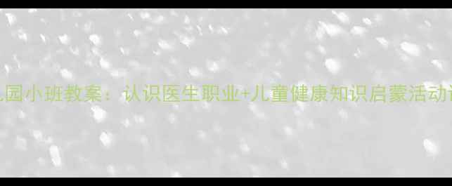 图片 幼儿园小班教案：认识医生职业+儿童健康知识启蒙活动设计