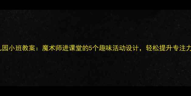 图片 幼儿园小班教案：魔术师进课堂的5个趣味活动设计，轻松提升专注力！2
