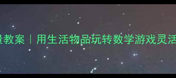 图片 幼儿园小班数学启蒙盒子测量教案｜用生活物品玩转数学游戏灵活教具让宝宝秒变测量小达人1