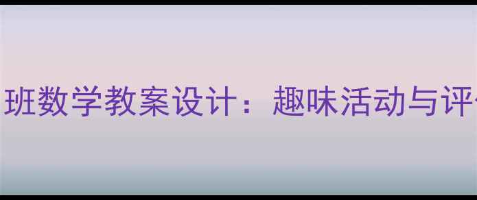 图片 幼儿园小班数学教案设计：趣味活动与评价体系全
