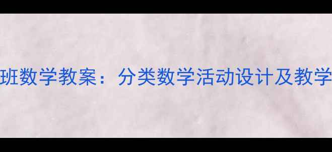 图片 幼儿园小班数学教案：分类数学活动设计及教学步骤详解
