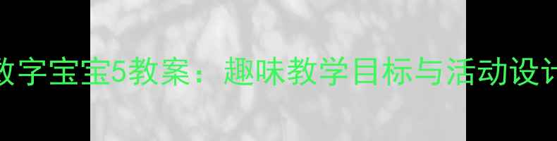 图片 幼儿园小班数学数字宝宝5教案：趣味教学目标与活动设计（附教学资源）
