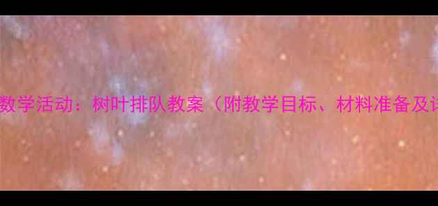 图片 幼儿园小班数学活动：树叶排队教案（附教学目标、材料准备及详细流程）2