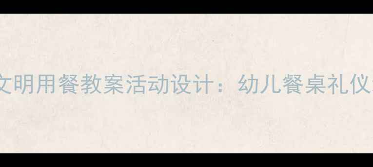 图片 幼儿园小班文明用餐教案活动设计：幼儿餐桌礼仪培养全攻略2