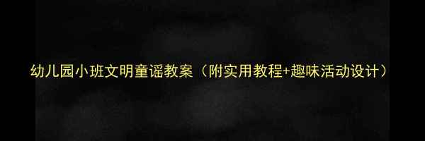 图片 幼儿园小班文明童谣教案（附实用教程+趣味活动设计）