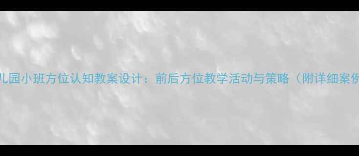 图片 幼儿园小班方位认知教案设计：前后方位教学活动与策略（附详细案例）