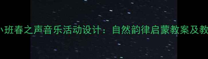 图片 幼儿园小班春之声音乐活动设计：自然韵律启蒙教案及教学实践1