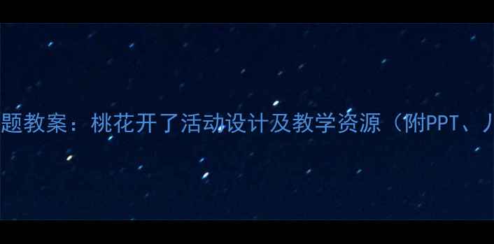 图片 幼儿园小班春季主题教案：桃花开了活动设计及教学资源（附PPT、儿歌、手工教程）1