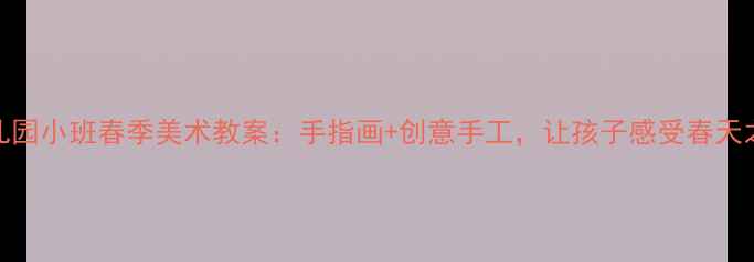 图片 幼儿园小班春季美术教案：手指画+创意手工，让孩子感受春天之美