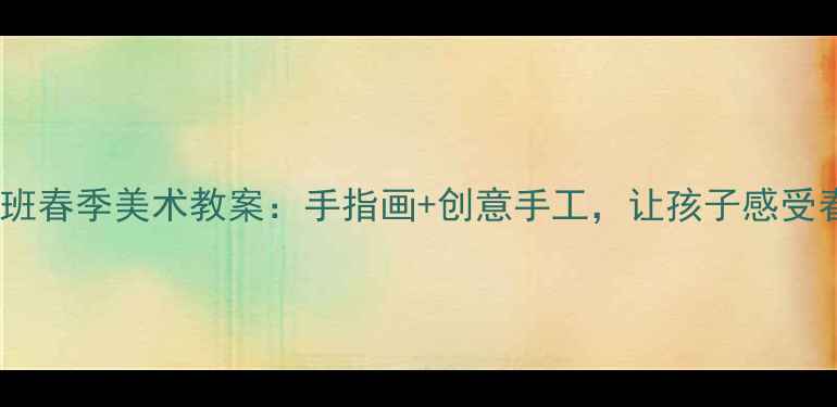 图片 幼儿园小班春季美术教案：手指画+创意手工，让孩子感受春天之美1