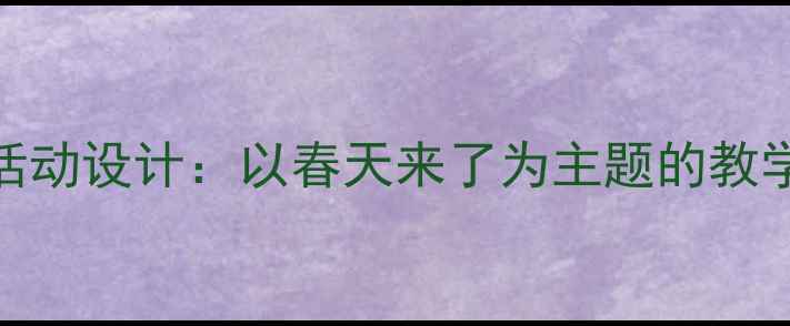 图片 幼儿园小班春季音乐活动设计：以春天来了为主题的教学方案与游戏互动指南