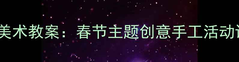 图片 幼儿园小班春节美术教案：春节主题创意手工活动设计与教学指导1