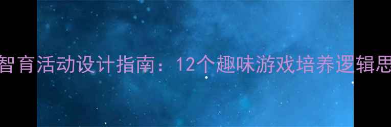图片 幼儿园小班智育活动设计指南：12个趣味游戏培养逻辑思维与创造力
