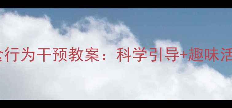 图片 幼儿园小班暴饮暴食行为干预教案：科学引导+趣味活动+家园共育全攻略