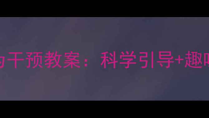 图片 幼儿园小班暴饮暴食行为干预教案：科学引导+趣味活动+家园共育全攻略1