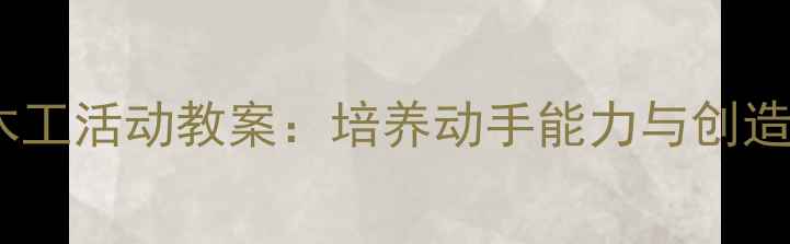 图片 幼儿园小班木工活动教案：培养动手能力与创造力的一堂课1