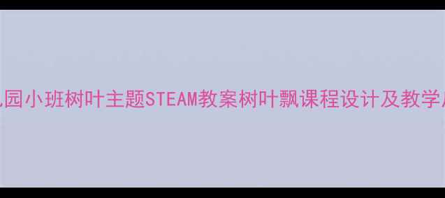 图片 幼儿园小班树叶主题STEAM教案树叶飘课程设计及教学反思