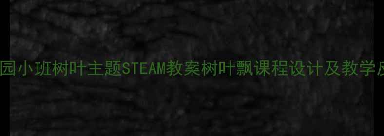 图片 幼儿园小班树叶主题STEAM教案树叶飘课程设计及教学反思1