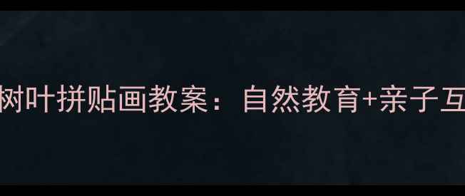 图片 幼儿园小班树叶拼贴画教案：自然教育+亲子互动手工教程