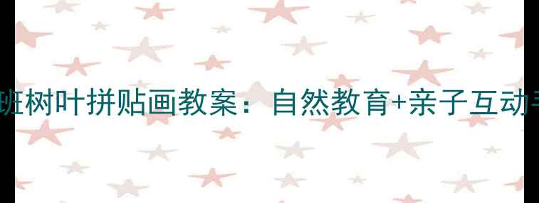 图片 幼儿园小班树叶拼贴画教案：自然教育+亲子互动手工教程2