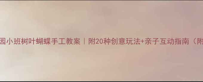 图片 幼儿园小班树叶蝴蝶手工教案｜附20种创意玩法+亲子互动指南（附图）