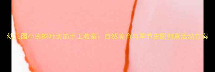 图片 幼儿园小班树叶装饰手工教案：自然美育与季节主题创意活动方案