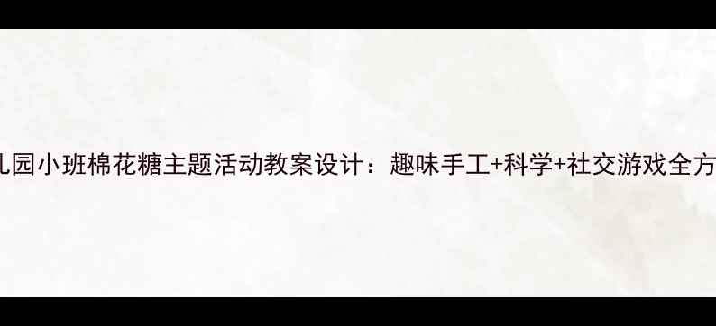 图片 幼儿园小班棉花糖主题活动教案设计：趣味手工+科学+社交游戏全方案1