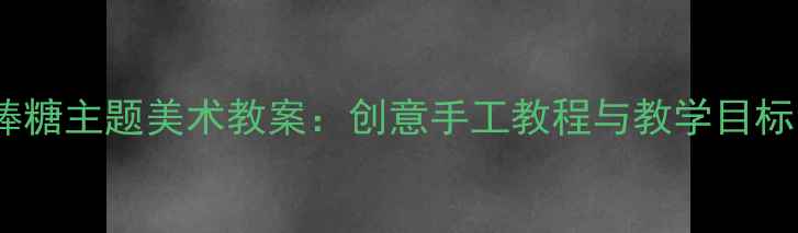 图片 幼儿园小班棒棒糖主题美术教案：创意手工教程与教学目标（附步骤图）2