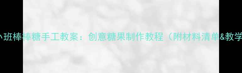 图片 幼儿园小班棒棒糖手工教案：创意糖果制作教程（附材料清单&教学步骤）2