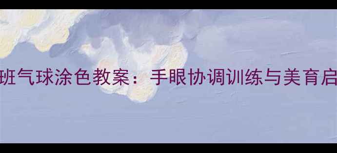 图片 幼儿园小班气球涂色教案：手眼协调训练与美育启蒙全攻略