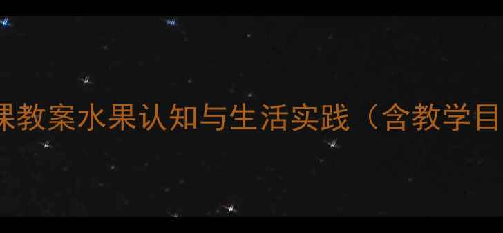 图片 幼儿园小班水果主题公开课教案水果认知与生活实践（含教学目标+活动设计+教学反思）2