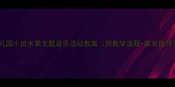 图片 幼儿园小班水果主题音乐活动教案（附教学流程+家长指导）1