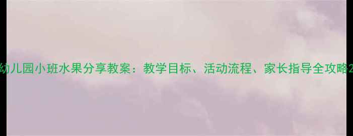 图片 幼儿园小班水果分享教案：教学目标、活动流程、家长指导全攻略2