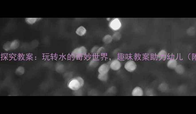 图片 幼儿园小班水科学探究教案：玩转水的奇妙世界，趣味教案助力幼儿（附详细教学方案）1