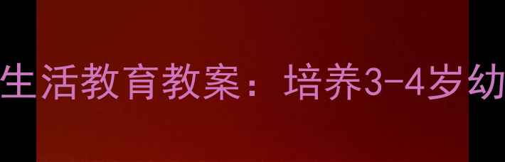 图片 幼儿园小班汤洒了处理方法生活教育教案：培养3-4岁幼儿自我服务能力的教学方案