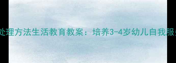 图片 幼儿园小班汤洒了处理方法生活教育教案：培养3-4岁幼儿自我服务能力的教学方案2