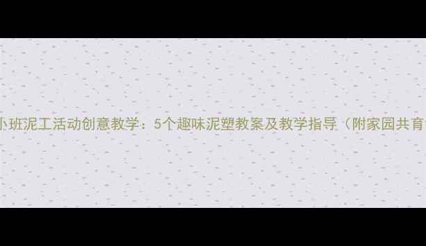 图片 幼儿园小班泥工活动创意教学：5个趣味泥塑教案及教学指导（附家园共育方案）1