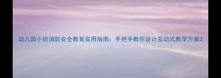 图片 幼儿园小班消防安全教育实用指南：手把手教你设计互动式教学方案2