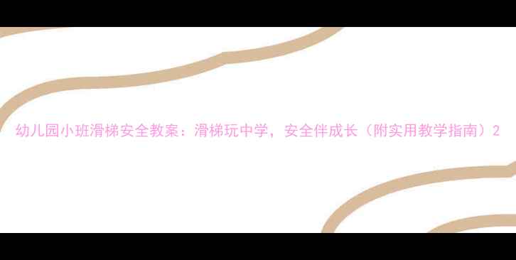 图片 幼儿园小班滑梯安全教案：滑梯玩中学，安全伴成长（附实用教学指南）2