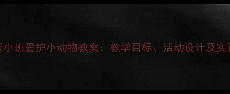 图片 幼儿园小班爱护小动物教案：教学目标、活动设计及实践建议