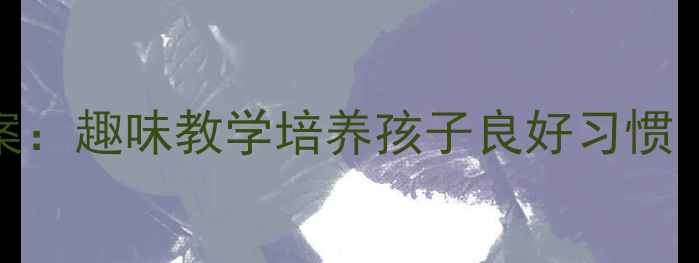 图片 幼儿园小班爱玩具儿歌教案：趣味教学培养孩子良好习惯（附教学视频+活动设计）2