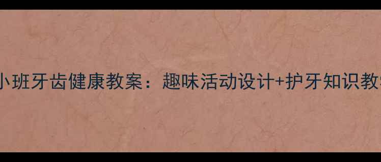 图片 幼儿园小班牙齿健康教案：趣味活动设计+护牙知识教学指南1
