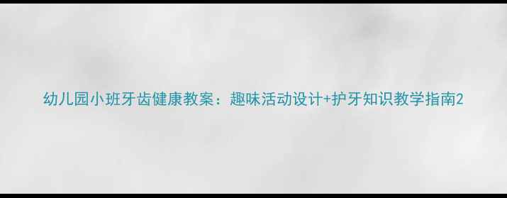 图片 幼儿园小班牙齿健康教案：趣味活动设计+护牙知识教学指南2