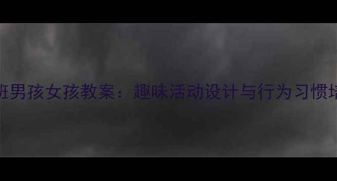 图片 幼儿园小班男孩女孩教案：趣味活动设计与行为习惯培养全攻略