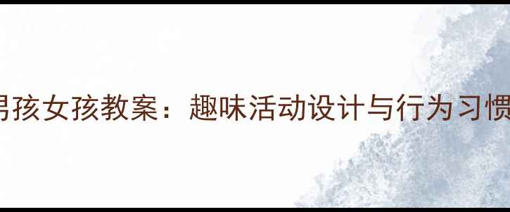 图片 幼儿园小班男孩女孩教案：趣味活动设计与行为习惯培养全攻略2