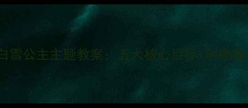 图片 幼儿园小班白雪公主主题教案：五大核心目标+创意教学活动设计1