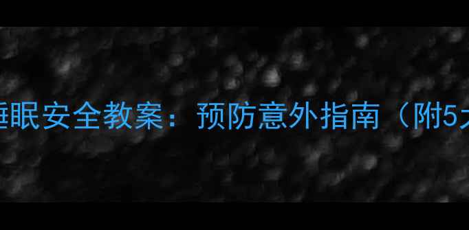 图片 幼儿园小班睡眠安全教案：预防意外指南（附5大重点措施）