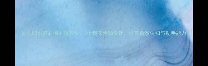 图片 幼儿园小班石榴主题教案：5个趣味活动设计，培养自然认知与动手能力