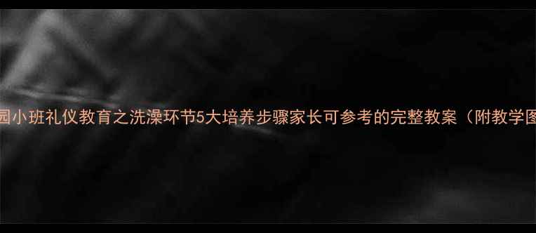 图片 幼儿园小班礼仪教育之洗澡环节5大培养步骤家长可参考的完整教案（附教学图片）