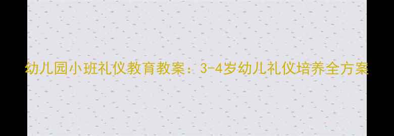 图片 幼儿园小班礼仪教育教案：3-4岁幼儿礼仪培养全方案